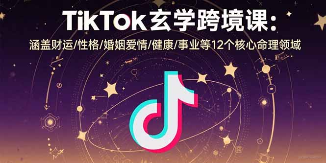 TikTok玄学跨境课：涵盖财运/性格/婚姻爱情/健康/事业等12个核心命理领域-清风网创资源站