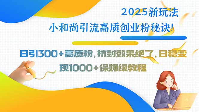 2025新玩法小和尚引流高质创业粉秘诀！日引300+高质粉，抗封效果绝了，…-清风网创资源站