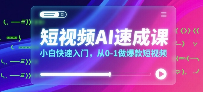 短视频AI速成课，小白快速入门，从0-1做爆款短视频-清风网创资源站