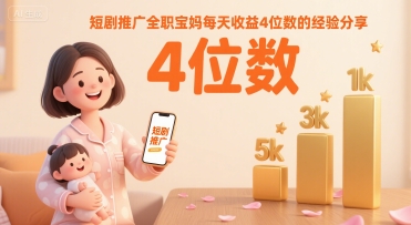 短剧推广全职宝妈每天收益4位数的经验分享-清风网创资源站
