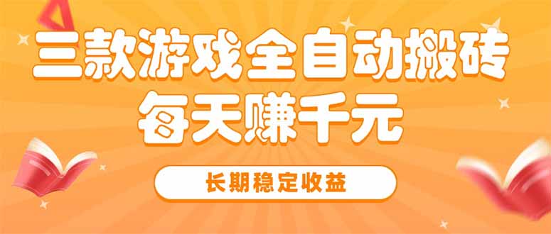 三款热门游戏全自动搬砖，每天赚千元，长期稳定收益-清风网创资源站