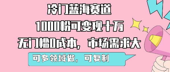 冷门蓝海赛道，1000粉可变现十W，无门槛0成本，市场需求大，可多领域做，可复制性强-清风网创资源站