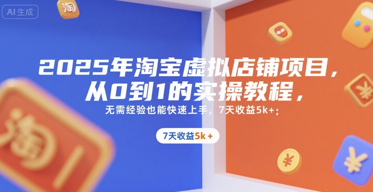2025年淘宝虚拟店铺项目，从0到1的实操教程，无需经验也能快速上手，7天收益5k+-清风网创资源站