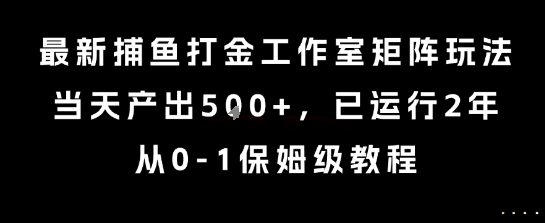 最新捕鱼打金工作室矩阵玩法，当天产出5张+，已运行2年，从0-1保姆级教程【揭秘】-清风网创资源站