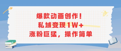 爆款动画创作！私域变现1W+涨粉巨猛，操作简单-清风网创资源站