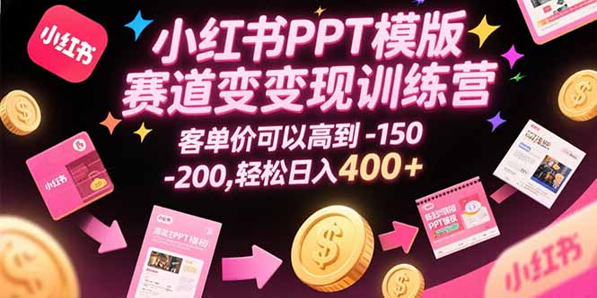 小红书PPT模版赛道变现训练营，客单价可以高到150-200，轻松日入400+-清风网创资源站
