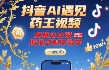 抖音AI遇见药王视频，条条10W赞，快速起千粉万粉号，傻瓜式制作教学-清风网创资源站
