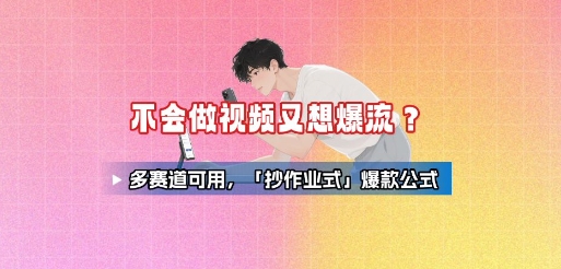 不会做视频又想爆流？多赛道可用，「抄作业式」爆款公式-清风网创资源站