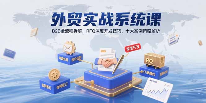 外贸实战系统课：B2B全流程拆解，RFQ深度开发技巧，十大案例策略解析-清风网创资源站