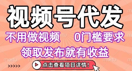 视频号代发，不用剪辑不用做视频，0门槛要求，领取发布就有收益，任务没有无上限，小白轻松上手【揭秘】-清风网创资源站