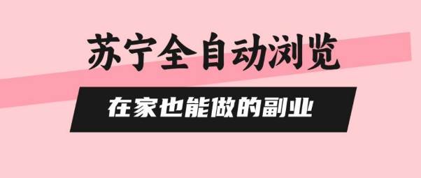 苏宁全自动浏览，在家也能做的副业，无需人工，0风控，单机日入5张+，直接矩阵开干【揭秘】-清风网创资源站