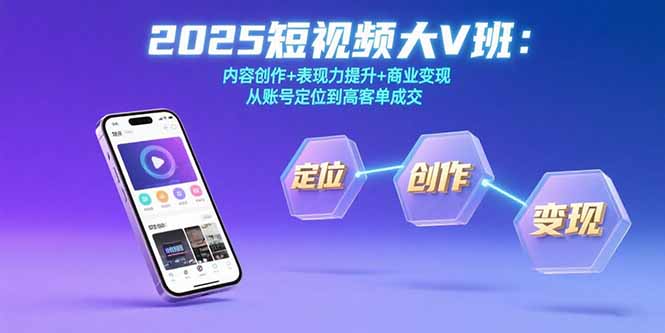 2025短视频大V班：内容创作+表现力提升+商业变现 从账号定位到高客单成交-清风网创资源站