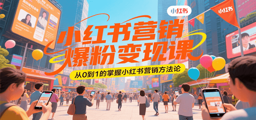 小红书营销爆粉变现课，从0到1的掌握小红书营销方法论-清风网创资源站