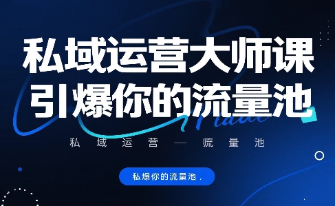 私域运营大师课，引爆你的流量池-清风网创资源站