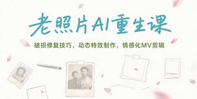 老照片AI重生课，破损修复技巧，动态特效制作，情感化MV剪辑-清风网创资源站