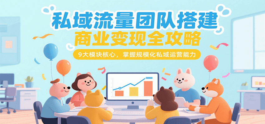 私域流量团队搭建商业变现全攻略，9大模块核心，掌握规模化私域运营能力-清风网创资源站