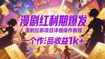 漫剧红利期爆发，漫剧拉新项目详细操作教程，一个作品收益1k+-清风网创资源站