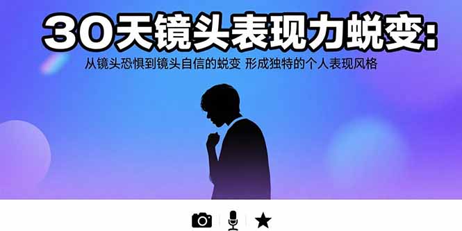 30天镜头表现力蜕变：从镜头恐惧到镜头自信的蜕变 形成独特的个人表现风格-清风网创资源站