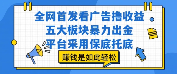全网首发看广告撸收益，五大板块暴力出金，平台采用保底托底，挣钱是如此轻松作【揭秘】-清风网创资源站
