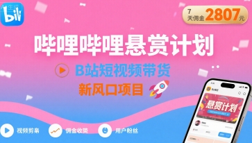 哔哩哔哩悬赏计划，B站短视频带货，7天佣金2807，新风口项目-清风网创资源站