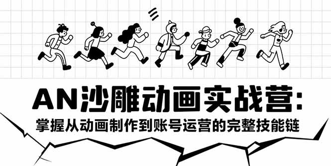 AN沙雕动画实战营：掌握从动画制作到账号运营的完整技能链-清风网创资源站