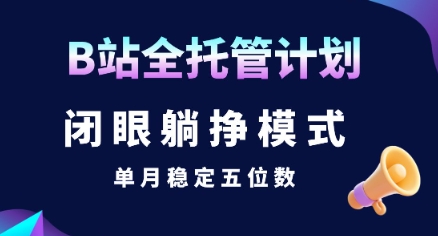 【B站全托管计划】闭眼躺挣模式，单月稳定五位数【揭秘】-清风网创资源站