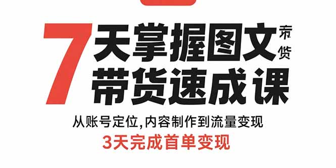 7天掌握图文带货速成课：从账号定位,内容制作到流量变现,3天完成首单变现-清风网创资源站