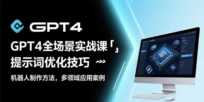 GPT4全场景实战课：提示词优化技巧，机器人制作方法，多领域应用案例-清风网创资源站