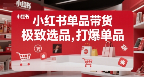 小红书单品带货，极致选品，打爆单品-清风网创资源站
