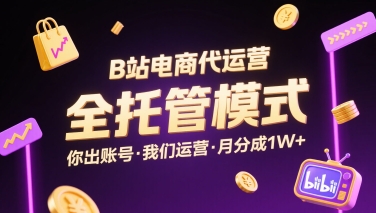 B站电商代运营，全托管模式，你出账号，我们来运营，每月分成1W+【揭秘】-清风网创资源站
