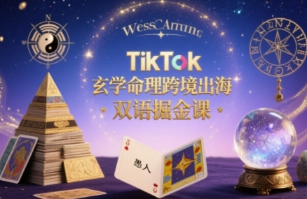 TikTok玄学命理跨境出海双语掘金课，手把手教你用命理知识精准直击海外用户痛点-清风网创资源站