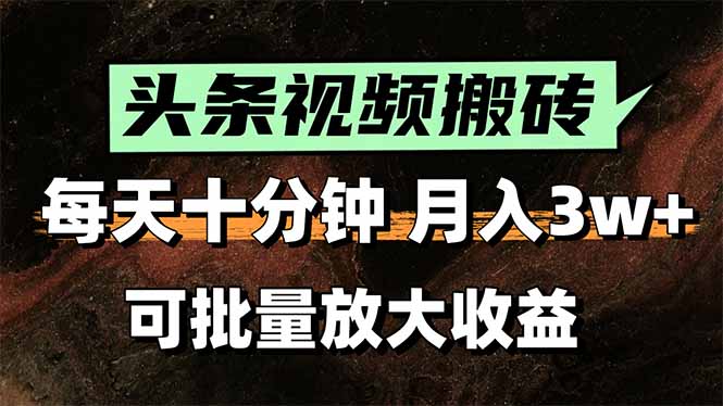 头条视频搬砖，每天10分钟，小白轻松月入3万+，可批量放大收益-清风网创资源站