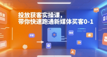 投放获客实操课，带你快速跑通新媒体买客0-1-清风网创资源站