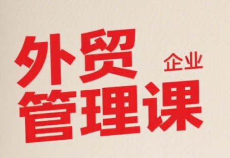 中小外贸企业管理课，系统性强，直击痛点，助企业全面提升管理智慧-清风网创资源站