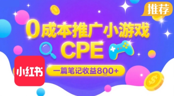 0成本小红书笔记推广小游戏CPE，一篇笔记收益8张+大厂稳定，抓紧冲!-清风网创资源站