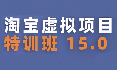 淘宝虚拟项目特训班15.0(更新2025)，适合新手或兼职操作，实现稳定收益-清风网创资源站