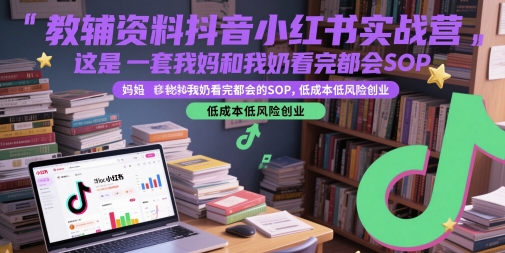 教辅资料抖音小红书实战营，这是一套我妈和我奶看完都会的SOP，低成本低风险创业(更新)-清风网创资源站