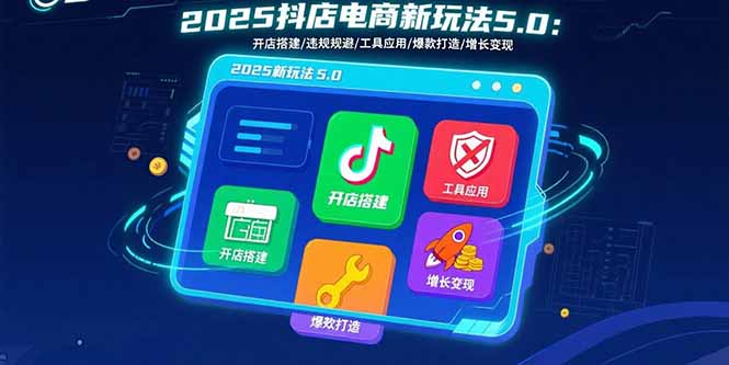 2025抖店电商新玩法5.0：开店搭建/违规规避/工具应用,快速掌握基础运营…-清风网创资源站