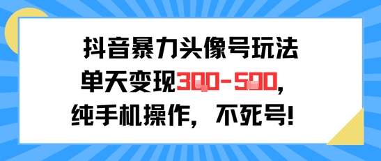 抖音暴力头像号玩法，单天变现3-5张纯手机操作，小白也能行-清风网创资源站