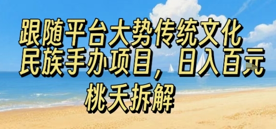 跟随平台大势传统文化民族手办项目，操作非常简单，日入1张-清风网创资源站