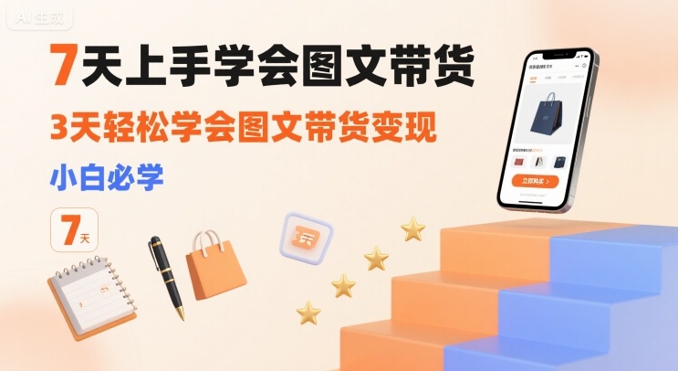 7天上手学会图文带货，3天轻松学会图文带货变现，小白必学-清风网创资源站