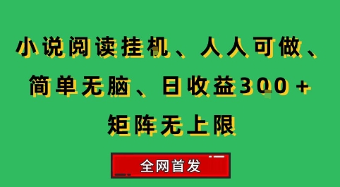 小说挂G阅读，人人可做，简单无脑，一天收益3张+矩阵无限上，全网首发【揭秘】-清风网创资源站