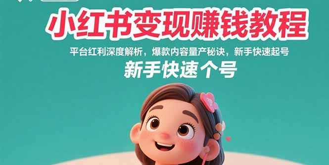 小红书变现赚钱教程：平台红利深度解析，爆款内容量产秘诀，新手快速起号-清风网创资源站