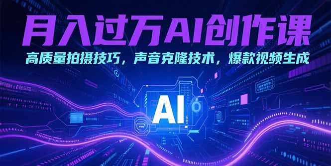月入过万AI创作课：高质量拍摄技巧，声音克隆技术，爆款视频生成-清风网创资源站