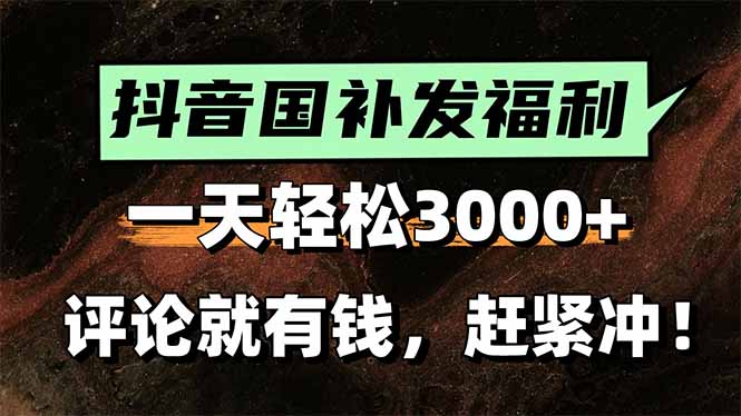 一天轻松3000+，抖音国补福利！评论就有钱，还有额外躺赚！-清风网创资源站