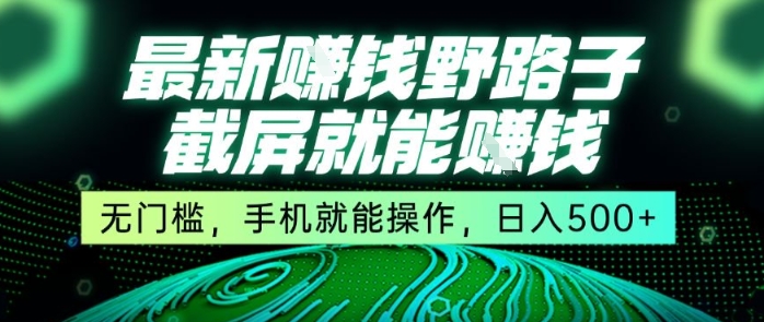 最新野路子截屏就能挣钱，无门槛，手机就能操作，日入5张【揭秘】-清风网创资源站