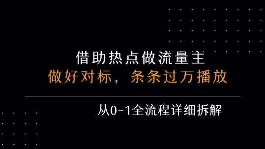 借力热点，乘顺风车玩流量主，条条过万播放， 每月收益5k+，从0-1全流程详细拆解-清风网创资源站