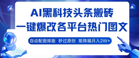 AI黑科技头条搬砖，一键爆改各平台热门图文 自动配图排版，秒过原创，矩阵搞月入2W+【揭秘】-清风网创资源站