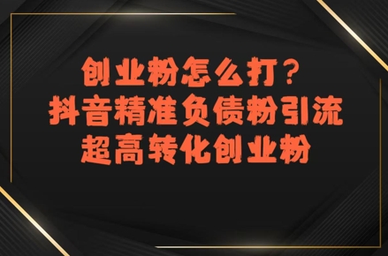 创业粉怎么打？抖音精准负债粉引流，超高转化创业粉-清风网创资源站