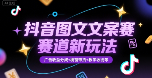 抖音图文文案赛道新玩法，快速养号起号，广告收益分成+橱窗带货+教学收徒等-清风网创资源站
